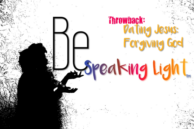 Being Light Throwback: “Dating Jesus: Forgiving God”